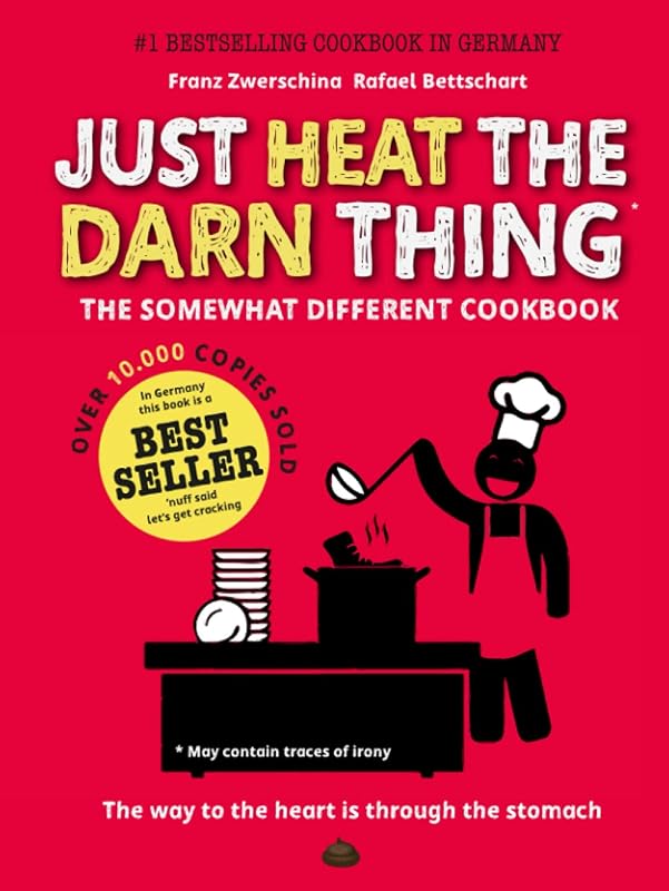 Just Heat The Darn Thing: The Somewhat Different Cook Book by Rafael Bettschart