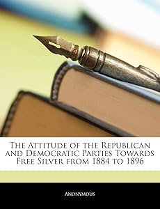 The Attitude of the Republican and Democratic Parties Towards Free Silver from 1884 to 1896