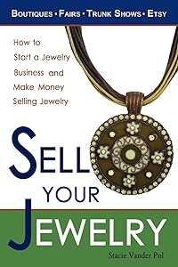 Sell Your Jewelry: How to Start a Jewelry Business and Make Money Selling Jewelry at Boutiques, Fairs, Trunk Shows, and Etsy. by Stacie Vander Pol