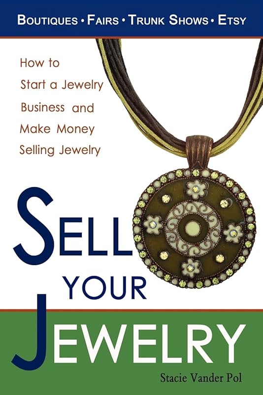 Sell Your Jewelry: How to Start a Jewelry Business and Make Money Selling Jewelry at Boutiques, Fairs, Trunk Shows, and Etsy. by Stacie Vander Pol