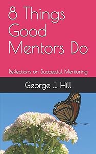 8 Things Good Mentors Do: Reflections on Successful Mentoring by George J Hill