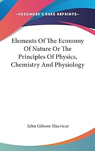 Elements Of The Economy Of Nature Or The Principles Of Physics, Chemistry And Physiology by John Gibson MacVicar