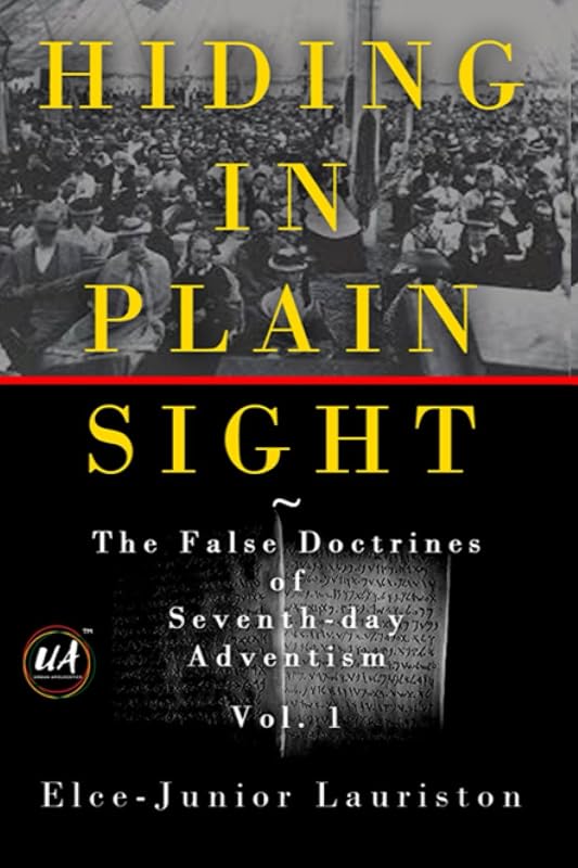 Hiding In Plain Sight: The False Doctrines of Seventh-day Adventism Vol. I by Elce-Junior Lauriston