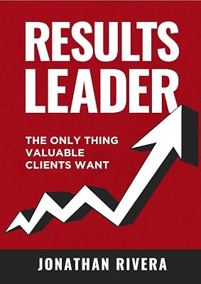 Results Leader: The Only Thing Valuable Clients Want