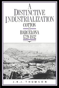 A Distinctive Industrialization: Cotton in Barcelona 1728–1832 by J. K. J. Thomson