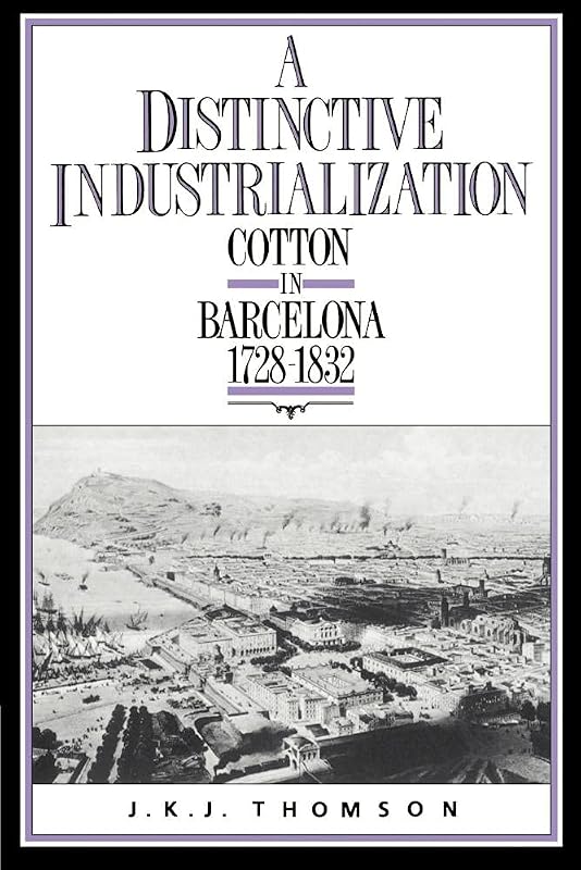 A Distinctive Industrialization: Cotton in Barcelona 1728–1832 by J. K. J. Thomson