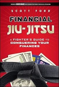 Financial Jiu-Jitsu: A Fighter's Guide to Conquering Your Finances by Scott Ford