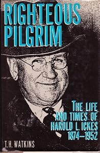 Righteous Pilgrim: The Life and Times of Harold L. Ickes, 1874-1952