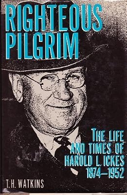 Righteous Pilgrim: The Life and Times of Harold L. Ickes, 1874-1952