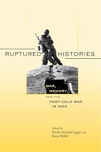 Ruptured Histories: War, Memory, and the Post–Cold War in Asia
