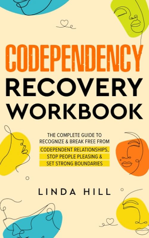 Codependency Recovery Workbook: The Complete Guide to Recognize & Break Free from Codependent Relationships, Stop People Pleasing and Set Strong ... and Recover from Unhealthy Relationships) by Linda Hill