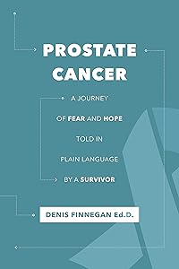 Prostate Cancer, a Journey of Fear and Hope: A guide told in plain language by a survivor. by denis Finnegan