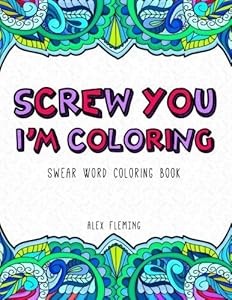 Screw You, I'm Coloring: Swear Word Coloring Book by Alex Fleming