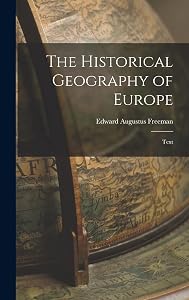 The Historical Geography of Europe: Text by Edward Augustus Freeman