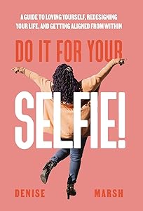 Do It For Your SELFIE!: A Guide to Loving Yourself, Redesigning Your Life, and Getting Aligned from Within by Denise Marsh