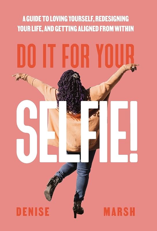 Do It For Your SELFIE!: A Guide to Loving Yourself, Redesigning Your Life, and Getting Aligned from Within by Denise Marsh