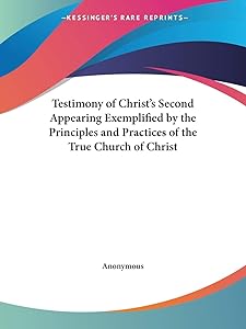 Testimony of Christ's Second Appearing Exemplified by the Principles and Practices of the True Church of Christ