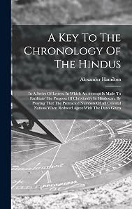 A Key To The Chronology Of The Hindus: In A Series Of Letters, In Which An Attempt Is Made To Facilitate The Progress Of Christianity In Hindostan, By ... When Reduced Agree With The Dates Given