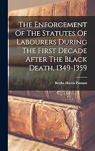 The Enforcement Of The Statutes Of Labourers During The First Decade After The Black Death, 1349-1359 by Bertha Haven Putnam
