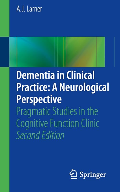 Dementia in Clinical Practice: A Neurological Perspective: Pragmatic Studies in the Cognitive Function Clinic by A. J. Larner