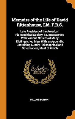 Memoirs of the Life of David Rittenhouse, Lld. F.R.S.: Late President of the American Philosophical Society, &c. Interspersed With Various Notices of ... Philosophical and Other Papers, Most of Which