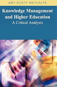 Knowledge Management And Higher Education: A Critical Analysis by Amy Scott Metcalfe