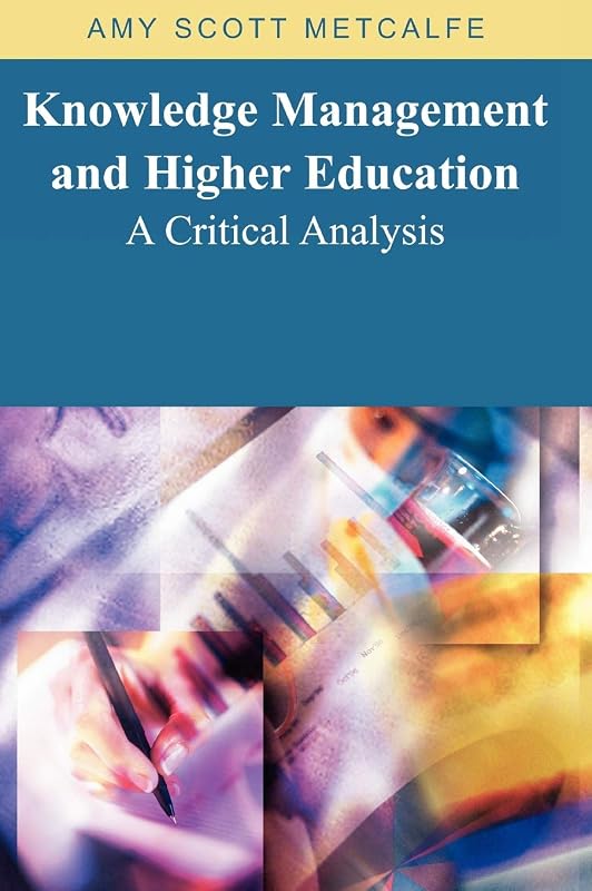 Knowledge Management And Higher Education: A Critical Analysis by Amy Scott Metcalfe