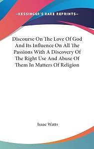 Discourse On The Love Of God And Its Influence On All The Passions With A Discovery Of The Right Use And Abuse Of Them In Matters Of Religion