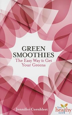 Green Smoothies: The Easy Way to Get Your Greens (Live Healthy Now)
