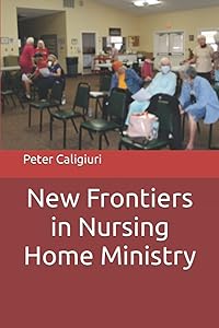 New Frontiers in Nursing Home Ministry by Peter Caligiuri