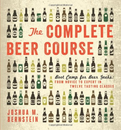The Complete Beer Course: Boot Camp for Beer Geeks: From Novice to Expert in Twelve Tasting Classes by Joshua M. Bernstein