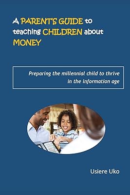 A Parent's Guide to teaching Children about Money: Preparing the millennial child to thrive in the information age