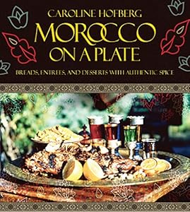 Morocco on a Plate: Breads, Entrees, and Desserts with Authentic Spice