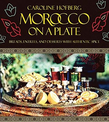 Morocco on a Plate: Breads, Entrees, and Desserts with Authentic Spice