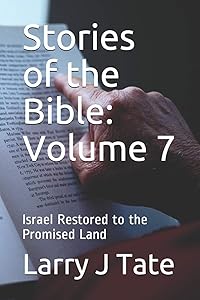 Stories of the Bible: Volume 7: Israel Restored to the Promised Land by Larry J Tate