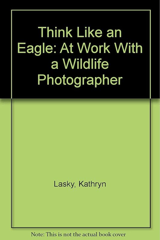 Think Like an Eagle: At Work With a Wildlife Photographer by Kathryn Lasky