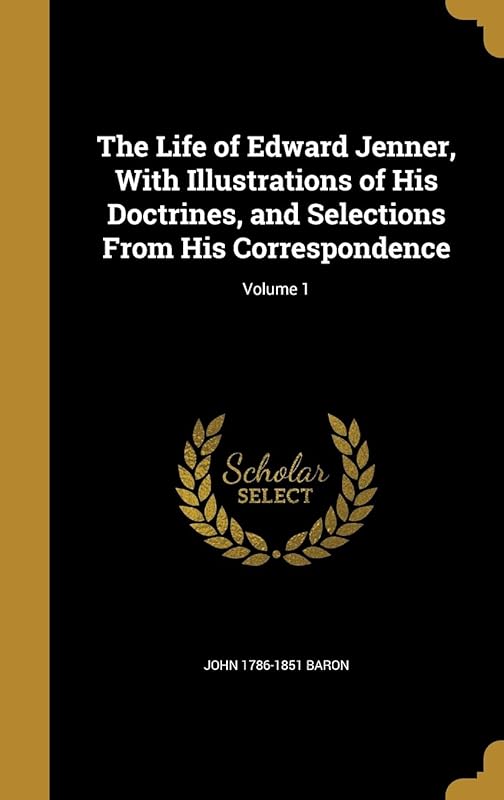 The Life of Edward Jenner, With Illustrations of His Doctrines, and Selections From His Correspondence; Volume 1 by John 1786-1851 Baron