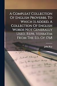 A Compleat Collection Of English Proverbs. To Which Is Added, A Collection Of English Words Not Generally Used. Repr. Verbatim From The Ed. Of 1768 by John Ray