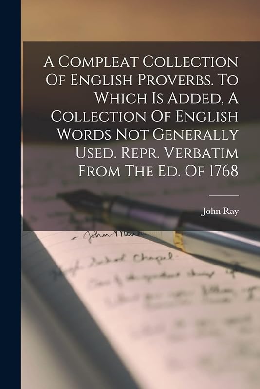 A Compleat Collection Of English Proverbs. To Which Is Added, A Collection Of English Words Not Generally Used. Repr. Verbatim From The Ed. Of 1768 by John Ray