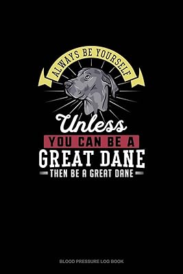 Always Be Yourself Unless You Can Be A Great Dane Then Be A Great Dane: Blood Pressure Log Book