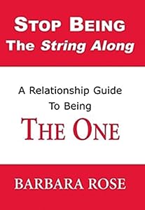 Stop Being the String Along: A Relationship Guide to Being THE ONE by Barbara Rose