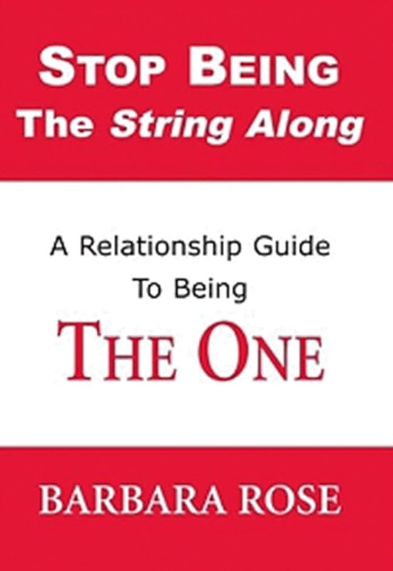 Stop Being the String Along: A Relationship Guide to Being THE ONE by Barbara Rose