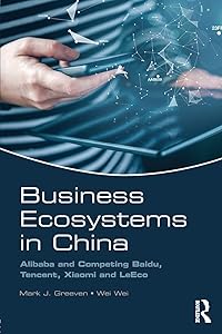 Business Ecosystems in China: Alibaba and Competing Baidu, Tencent, Xiaomi and LeEco by Mark J. Greeven