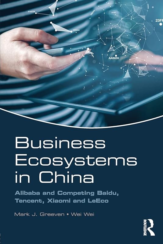 Business Ecosystems in China: Alibaba and Competing Baidu, Tencent, Xiaomi and LeEco by Mark J. Greeven