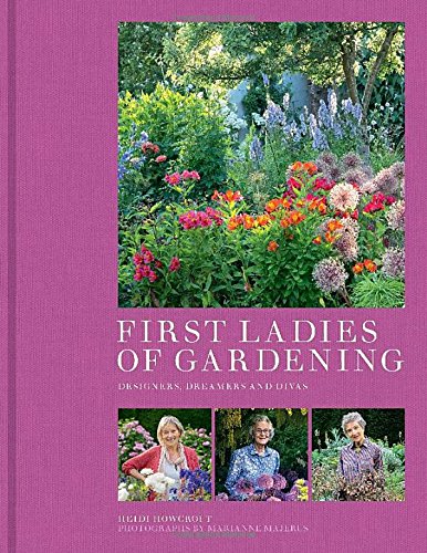First Ladies of Gardening: Designers, Dreamers and Divas by Heidi Howcroft