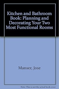 Kitchen and Bathroom Book: Planning and Decorating Your Two Most Functional Rooms by Jose Manser
