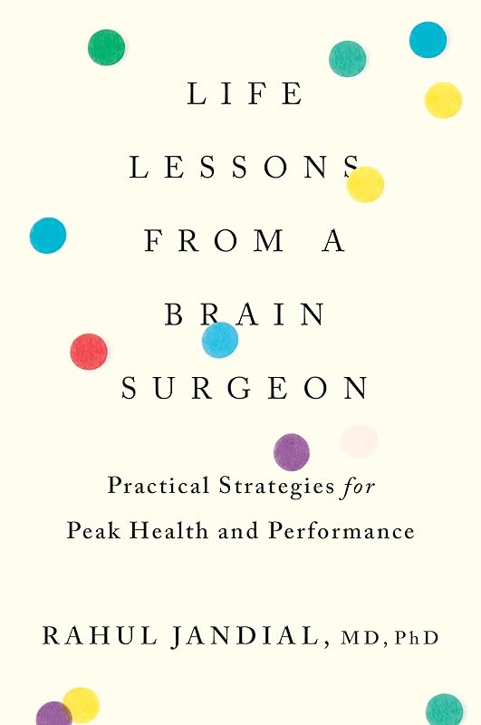 Life Lessons From A Brain Surgeon: Practical Strategies for Peak Health and Performance by Rahul Jandial