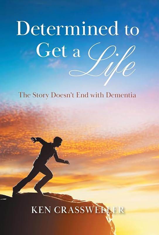 Determined to Get a Life: The Story Doesn't End with Dementia by Ken Crassweller