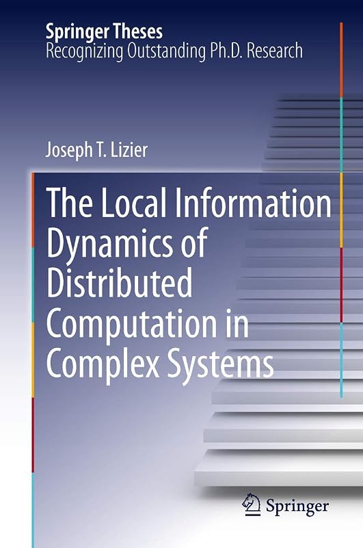 The Local Information Dynamics of Distributed Computation in Complex Systems (Springer Theses) by Joseph T. Lizier