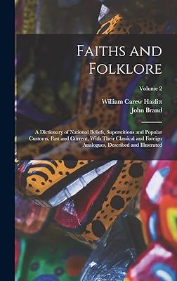 Faiths and Folklore: A Dictionary of National Beliefs, Superstitions and Popular Customs, Past and Current, With Their Classical and Foreign Analogues, Described and Illustrated; Volume 2